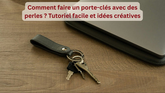 Comment faire un porte-clés avec des perles ? Tutoriel facile et idées créatives